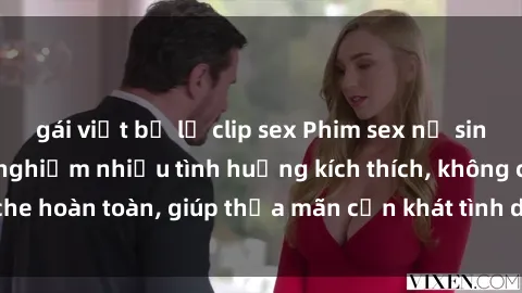 gái việt bị lộ clip sex Phim sex nữ sinh mới nhất: Trải nghiệm nhiều tình huống kích thích, không che hoàn toàn, giúp thỏa mãn cơn khát tình dục của các bạn trẻ