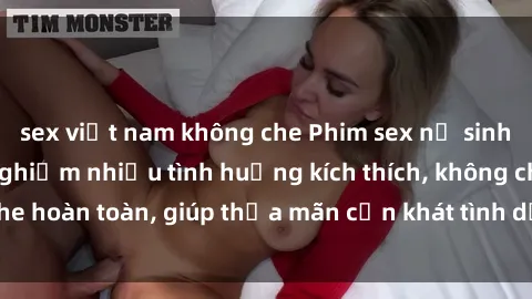 sex việt nam không che Phim sex nữ sinh mới nhất: Trải nghiệm nhiều tình huống kích thích, không che hoàn toàn, giúp thỏa mãn cơn khát tình dục của các bạn trẻ