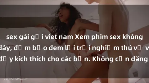 sex gái gọi viet nam Xem phim sex không che miễn phí tại đây, đảm bảo đem lại trải nghiệm thú vị và đầy kích thích cho các bạn. Không cần đăng ký, hoàn toàn miễn phí.