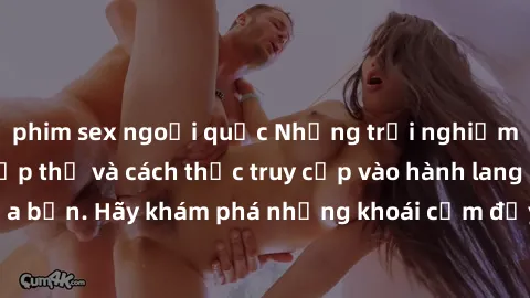 phim sex ngoại quốc Những trải nghiệm mới lạ với sex tập thể và cách thức truy cập vào hành lang đam mê của bạn. Hãy khám phá những khoái cảm đầy kích thích với tập thể hấp dẫn!