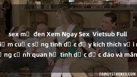 sex mỹ đen Xem Ngay Sex  Vietsub Full HD - Cùng trải nghiệm cuộc sống tình dục đầy kích thích với những cảnh quan hệ tình dục độc đáo và mãnh liệt trong bộ phim này!