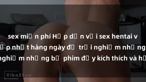 sex miễn phí Hấp dẫn với sex hentai vietsub mới nhất, cập nhật hàng ngày để trải nghiệm những bộ phim đầy kích thích và hấp dẫn.